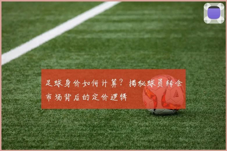 足球身价如何计算？揭秘球员转会市场背后的定价逻辑