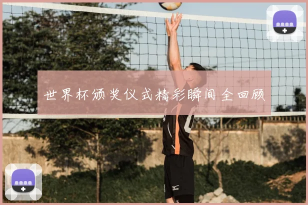 世界杯颁奖仪式精彩瞬间全回顾