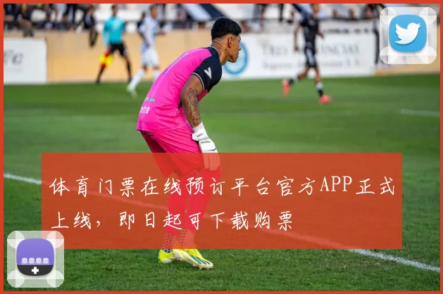 体育门票在线预订平台官方APP正式上线,即日起可下载购票
