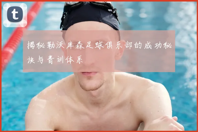 揭秘勒沃库森足球俱乐部的成功秘诀与青训体系