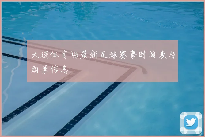 大连体育场最新足球赛事时间表与购票信息