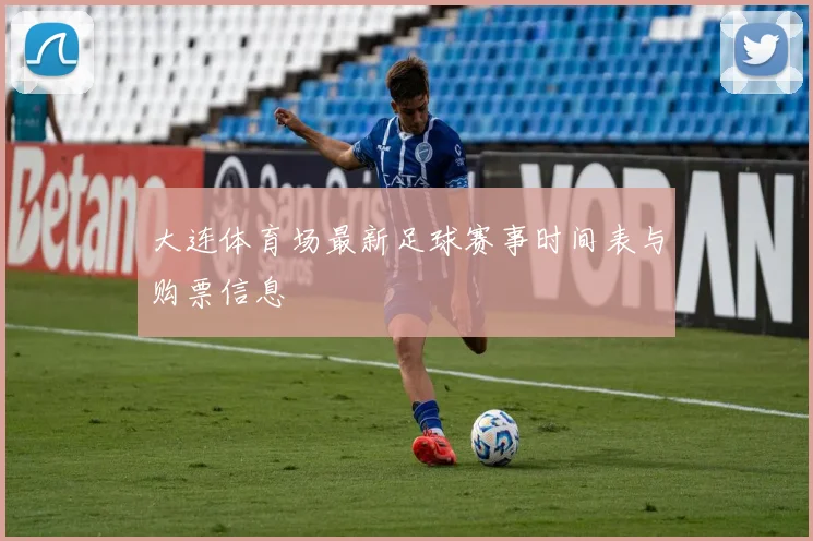 大连体育场最新足球赛事时间表与购票信息