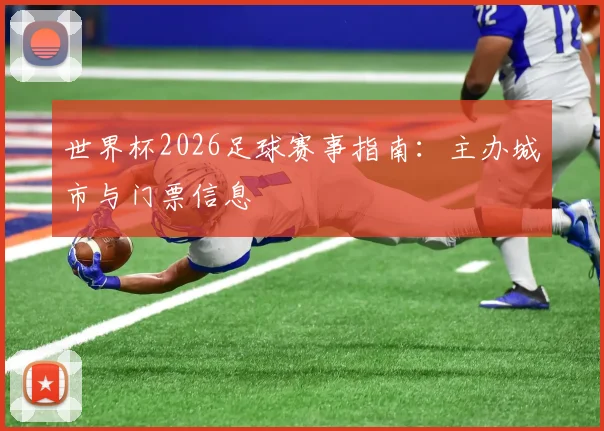 世界杯2026足球赛事指南：主办城市与门票信息