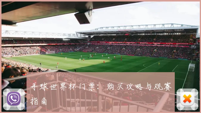 手球世界杯门票：购买攻略与观赛指南