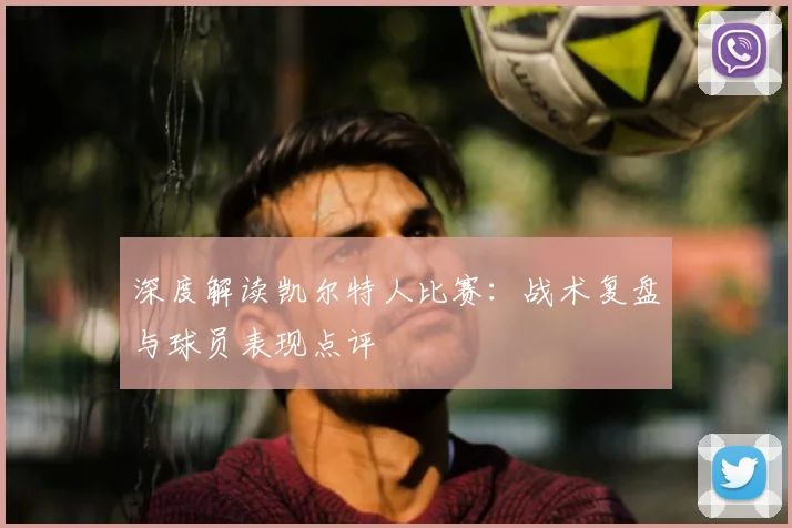 深度解读凯尔特人比赛：战术复盘与球员表现点评