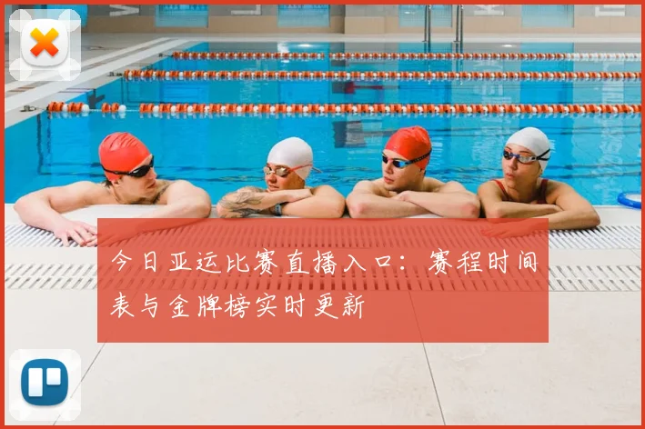 今日亚运比赛直播入口:赛程时间表与金牌榜实时更新