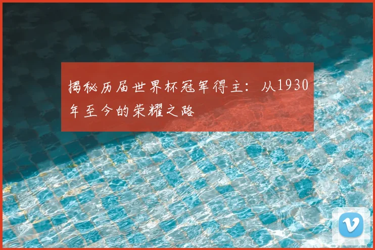 揭秘历届世界杯冠军得主：从1930年至今的荣耀之路