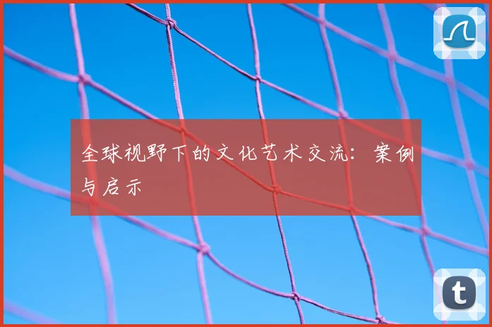 全球视野下的文化艺术交流：案例与启示
